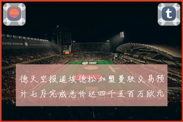 德天空报道埃德松加盟曼联交易预计七月完成总价达四千五百万欧元