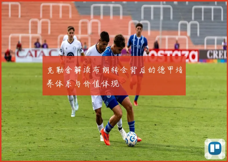 克勒舍解读布朗转会背后的德甲培养体系与价值体现