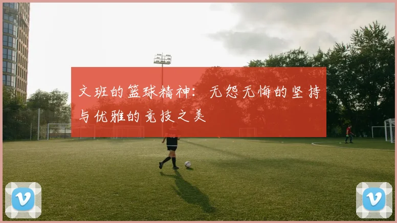 文班的篮球精神：无怨无悔的坚持与优雅的竞技之美