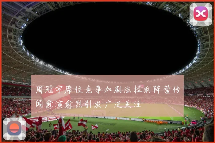周冠宇席位竞争加剧法拉利阵营传闻愈演愈烈引发广泛关注
