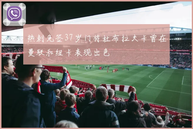 热刺免签37岁门将杜布拉夫卡曾在曼联和纽卡表现出色