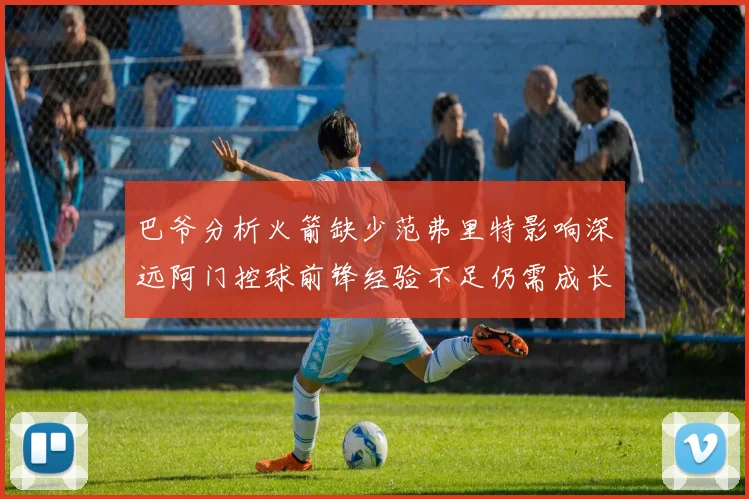 巴爷分析火箭缺少范弗里特影响深远阿门控球前锋经验不足仍需成长
