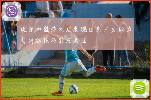 比尔加盟热火后展现出色三分能力与持球技巧引发关注