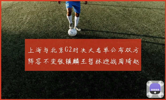 上海与北京G2对决大名单公布双方阵容不变张镇麟王哲林迎战周琦赵睿