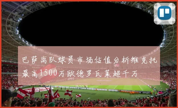 巴萨离队球员市场估值分析维克托最高1500万欧德罗瓦莱超千万