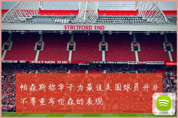 帕森斯称华子为最佳美国球员并非不尊重布伦森的表现