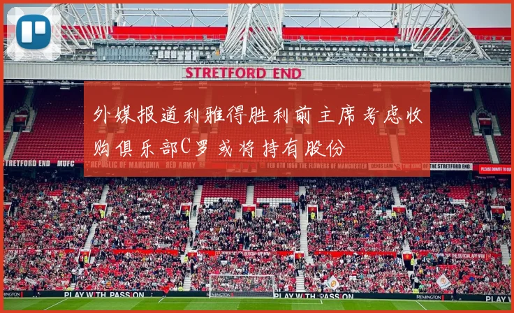 外媒报道利雅得胜利前主席考虑收购俱乐部C罗或将持有股份