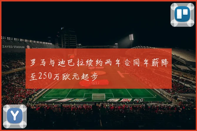 罗马与迪巴拉续约两年合同年薪降至250万欧元起步